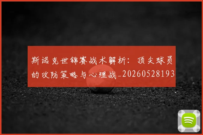 斯诺克世锦赛战术解析：顶尖球员的攻防策略与心理战_20260528193055_20260707020646_20260731170455