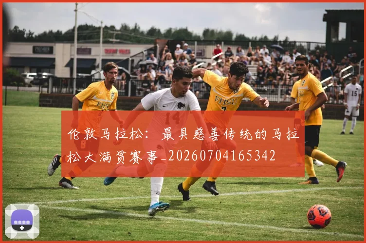 伦敦马拉松：最具慈善传统的马拉松大满贯赛事_20260704165342