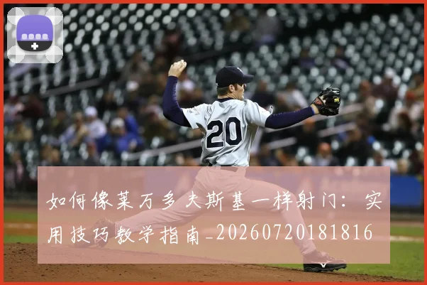如何像莱万多夫斯基一样射门：实用技巧教学指南_20260720181816