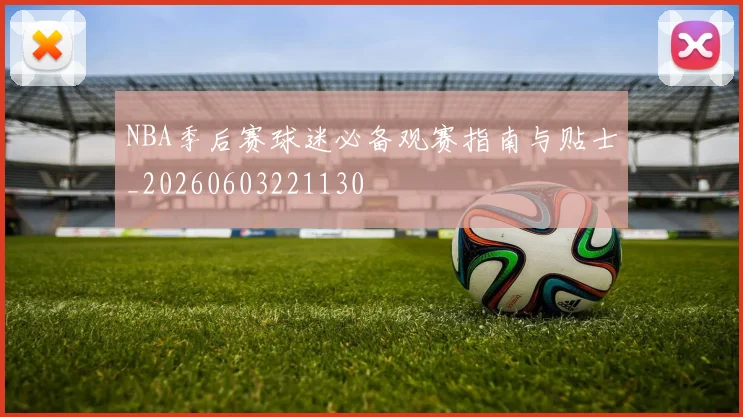 NBA季后赛球迷必备观赛指南与贴士_20260603221130
