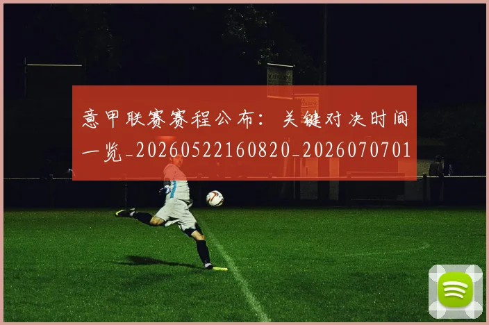 意甲联赛赛程公布:关键对决时间一览_20260522160820_20260707012550