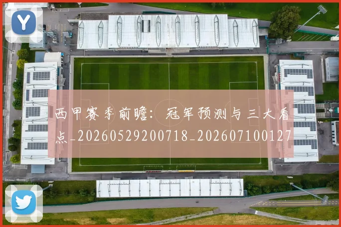 西甲赛季前瞻:冠军预测与三大看点_20260529200718_20260710012722
