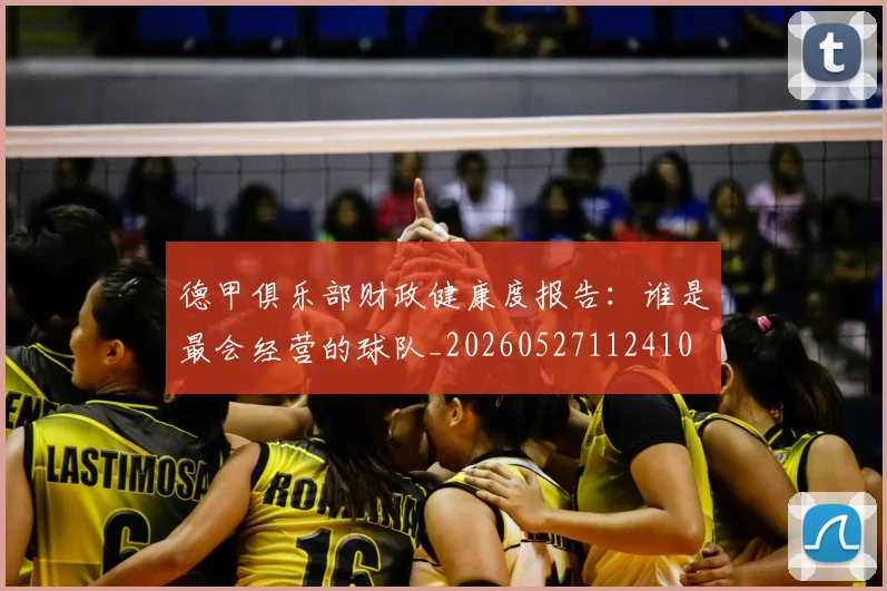 德甲俱乐部财政健康度报告：谁是最会经营的球队_20260527112410