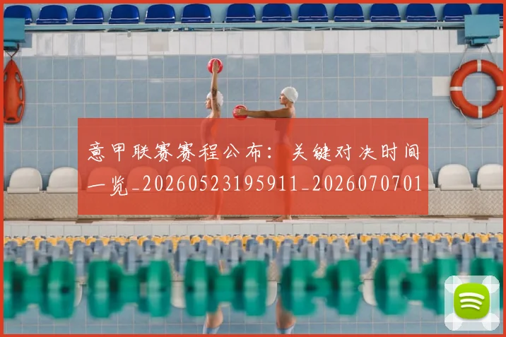 意甲联赛赛程公布:关键对决时间一览_20260523195911_20260707012553