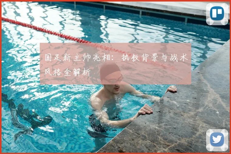 国足新主帅亮相:执教背景与战术风格全解析