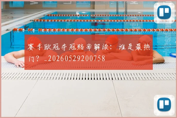 赛季欧冠夺冠赔率解读:谁是最热门?_20260529200758