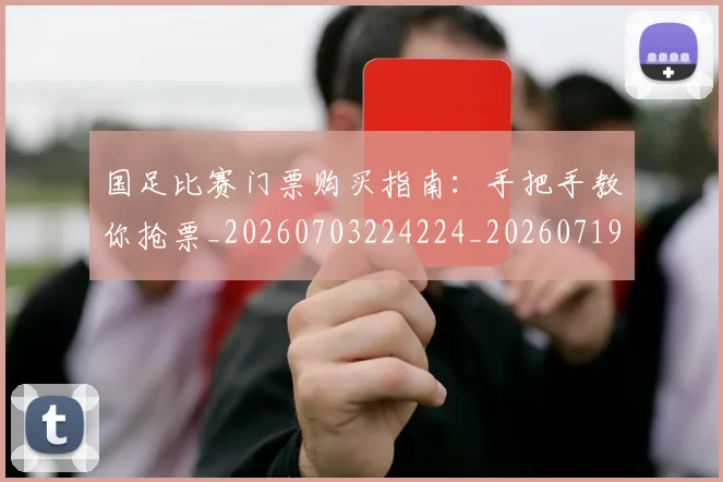 国足比赛门票购买指南：手把手教你抢票_20260703224224_20260719164935