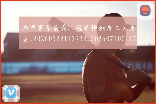 西甲赛季前瞻:冠军预测与三大看点_20260523113933_20260710012720