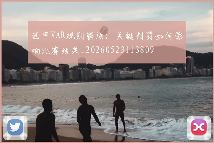 西甲VAR规则解读:关键判罚如何影响比赛结果_20260523113809