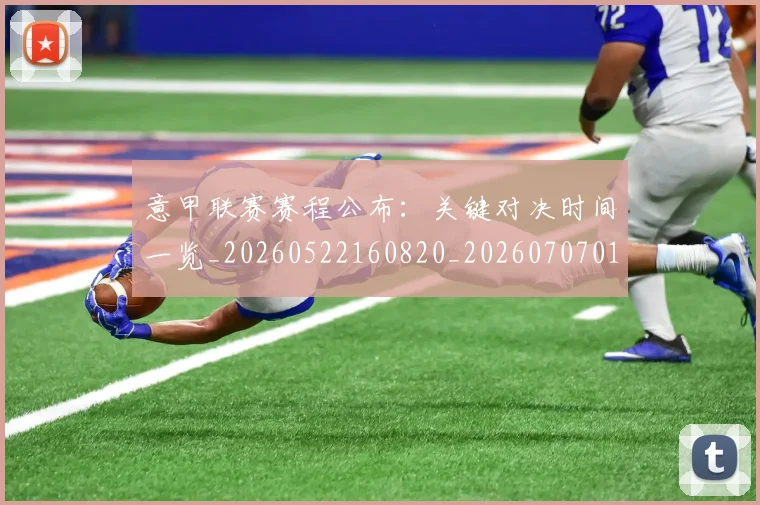 意甲联赛赛程公布:关键对决时间一览_20260522160820_20260707012550