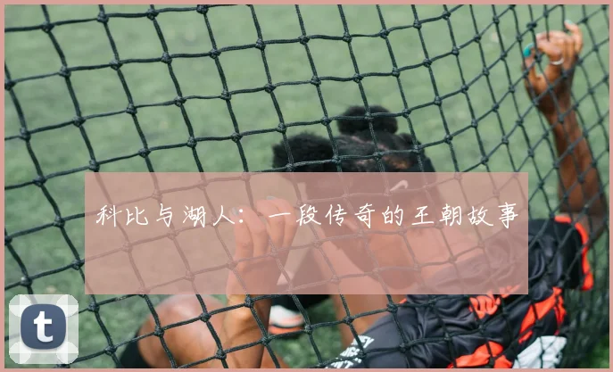 科比与湖人：一段传奇的王朝故事