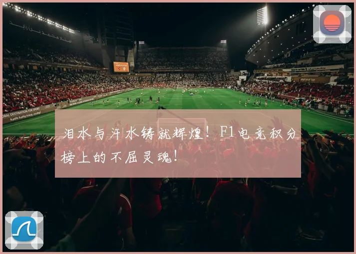 泪水与汗水铸就辉煌!F1电竞积分榜上的不屈灵魂!