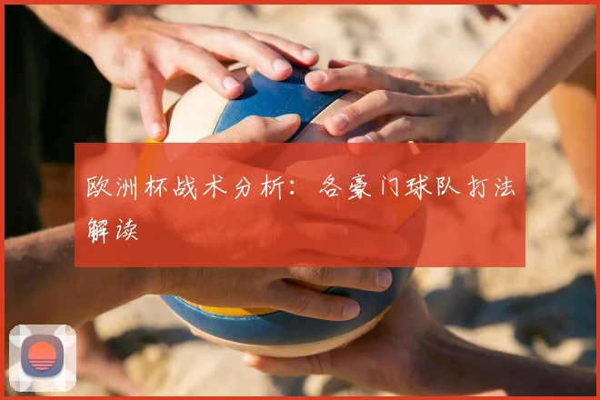 欧洲杯战术分析:各豪门球队打法解读