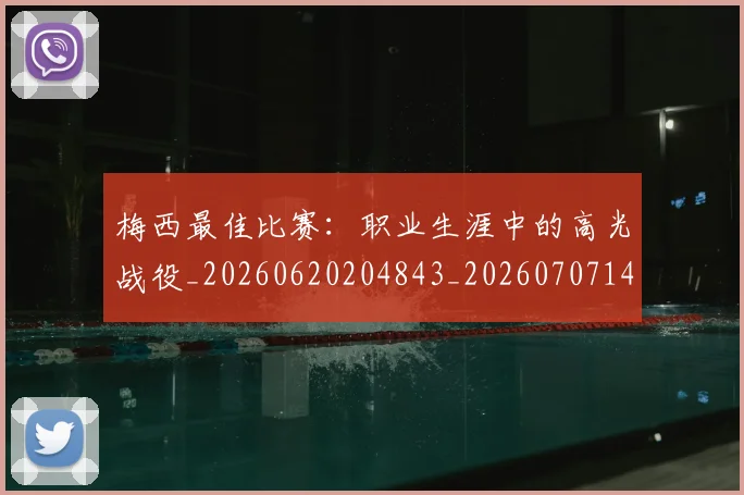 梅西最佳比赛：职业生涯中的高光战役_20260620204843_20260707144644