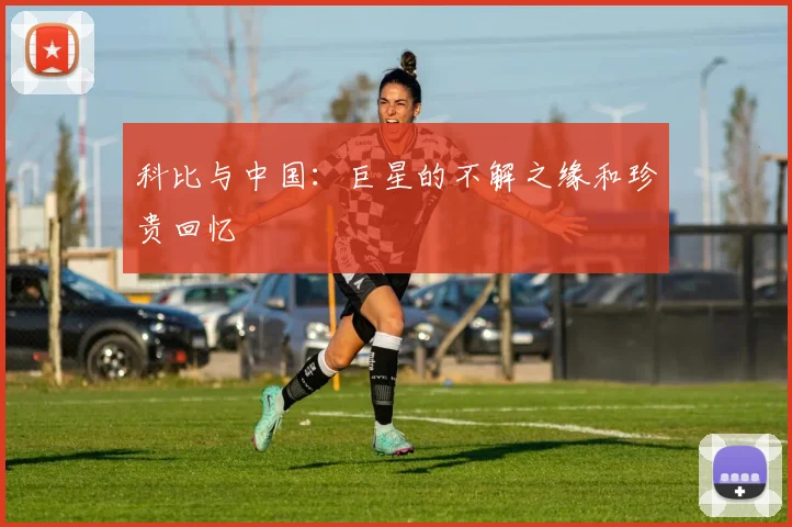 科比与中国:巨星的不解之缘和珍贵回忆