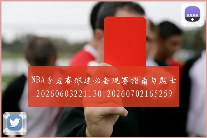 NBA季后赛球迷必备观赛指南与贴士_20260603221130_20260702165259