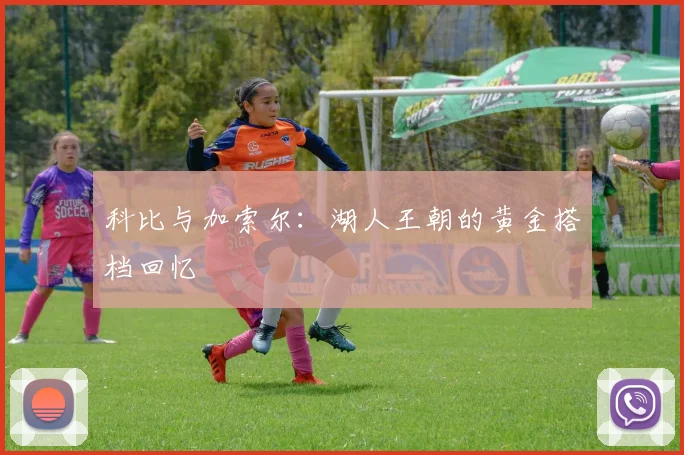 科比与加索尔:湖人王朝的黄金搭档回忆