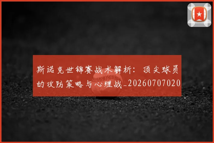 斯诺克世锦赛战术解析：顶尖球员的攻防策略与心理战_20260707020646