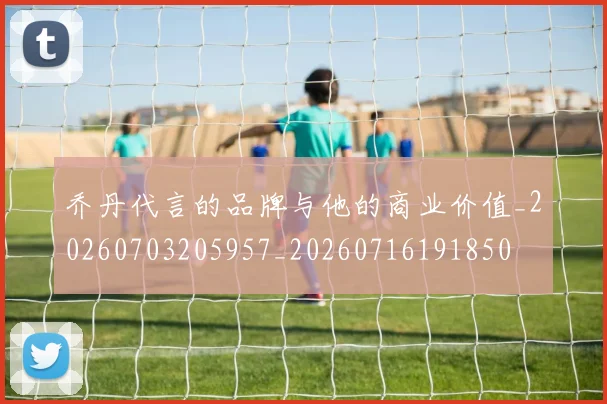 乔丹代言的品牌与他的商业价值_20260703205957_20260716191850
