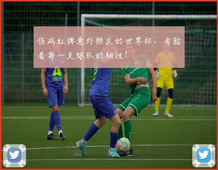 伤病红牌意外频发的世界杯,考验着每一支球队的韧性!