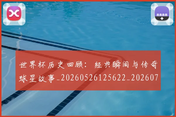 世界杯历史回顾:经典瞬间与传奇球星故事_20260526125622_20260702173743_20260715190411