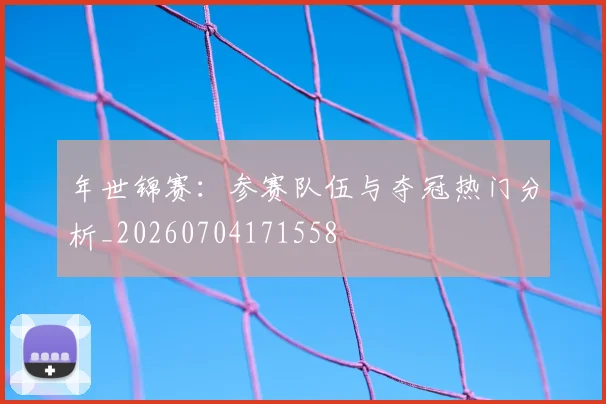 年世锦赛:参赛队伍与夺冠热门分析_20260704171558