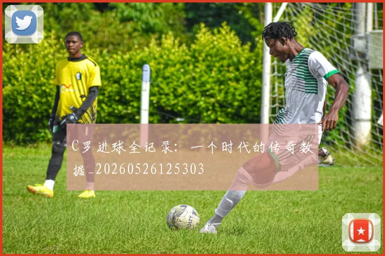 C罗进球全记录:一个时代的传奇数据_20260526125303