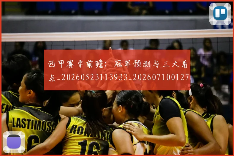 西甲赛季前瞻:冠军预测与三大看点_20260523113933_20260710012720