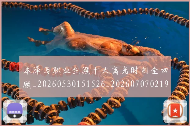 本泽马职业生涯十大高光时刻全回顾_20260530151526_20260707021941