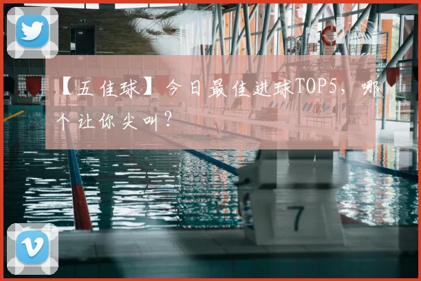 【五佳球】今日最佳进球TOP5,哪个让你尖叫?